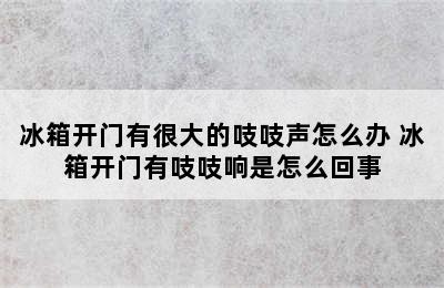 冰箱开门有很大的吱吱声怎么办 冰箱开门有吱吱响是怎么回事